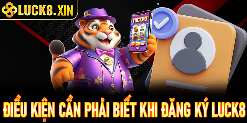 Điều kiện cần và đủ bet thủ cần phải biết trước khi tạo tài khoản Luck8
