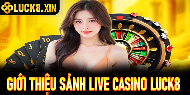 Giới thiệu sảnh Live Casino Luck8