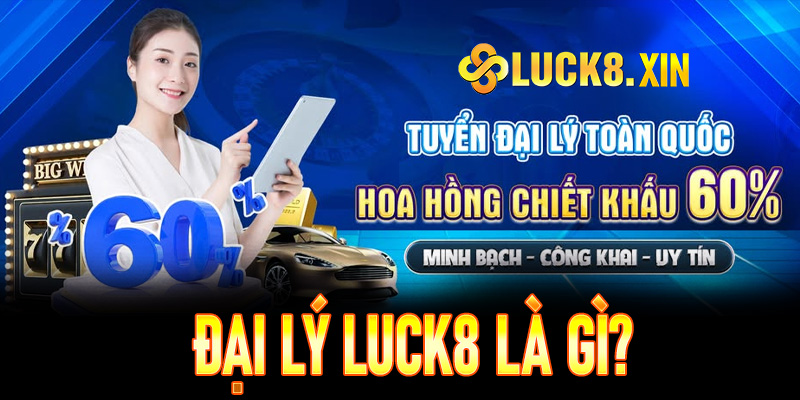Đại lý Luck8 là gì?