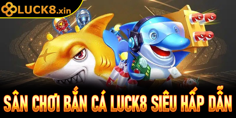 Sân chơi bắn cá luck8 siêu hấp dẫn 