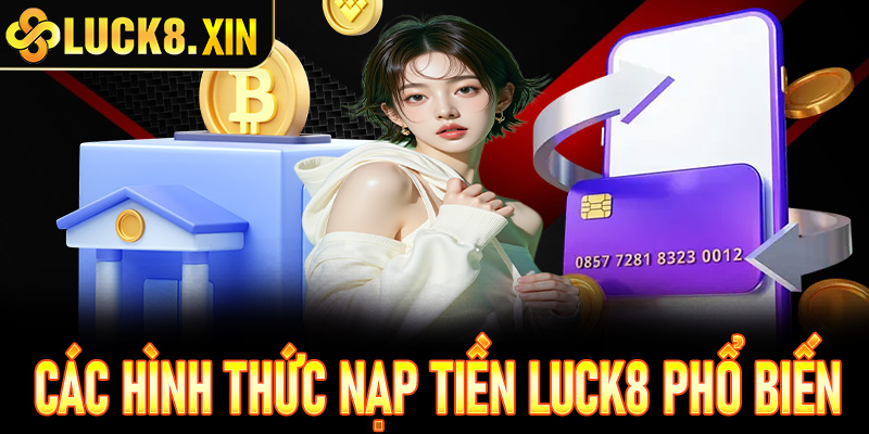 Các hình thức nạp tiền phổ biến và tiện lợi nhất tại Luck8