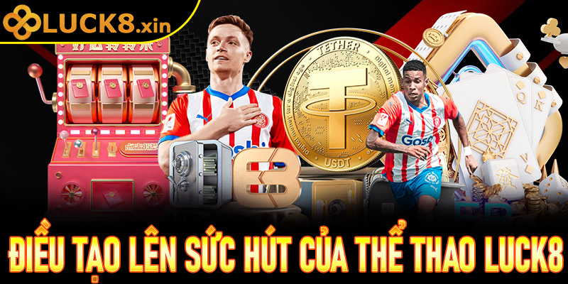 Điều tạo nên sức hút cược thủ của Thể Thao Luck8 