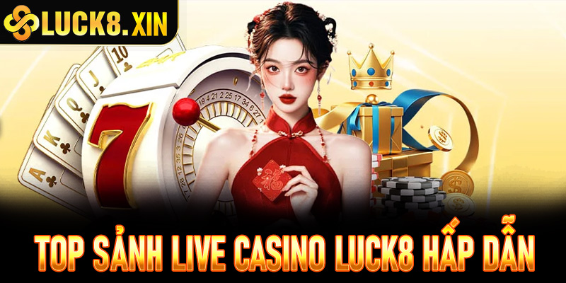 Top sảnh Live Casino Luck8 hấp dẫn cược thủ