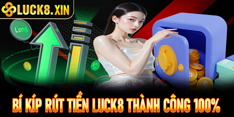 Bí kíp rút tiền Luck8 thành công 100% - Những lưu ý vàng cần khắc cốt ghi tâm