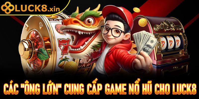 Các "Ông Lớn" cung cấp game Nổ Hũ Luck8