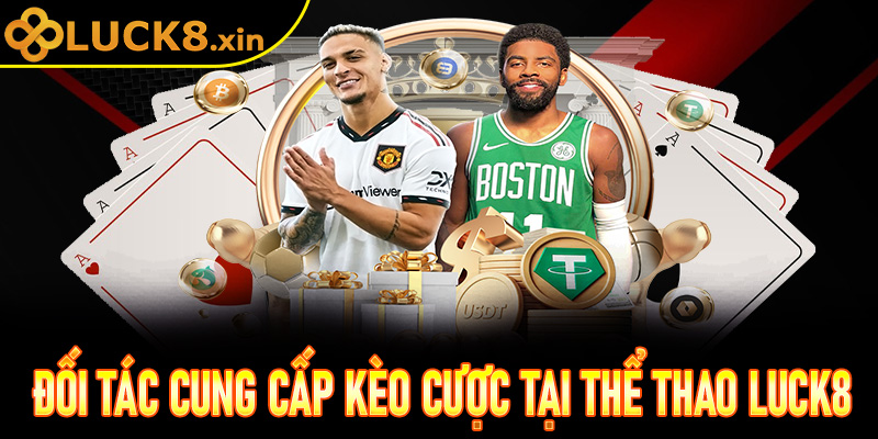 Khám phá dàn đối tác cung cấp kèo cược tại thể thao Luck8