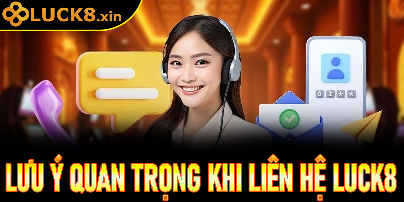 Lưu ý quan trọng khi liên hệ Luck8 để được hỗ trợ hiệu quả nhất