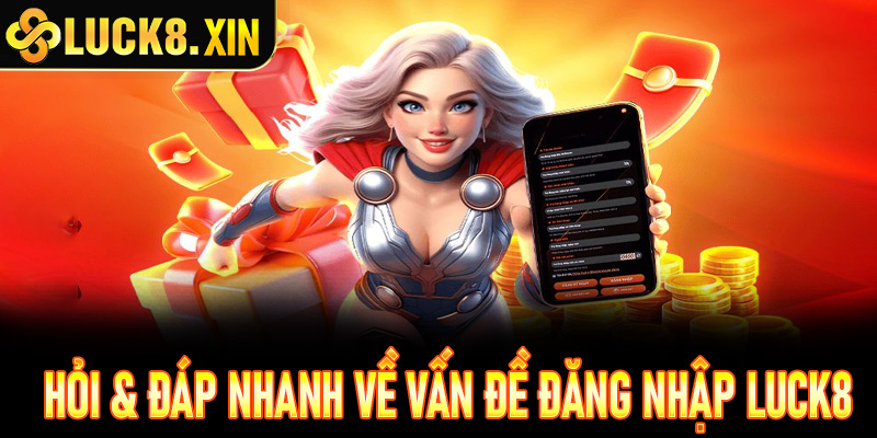 Hỏi & đáp nhanh về vấn đề đăng nhập Luck8 của người chơi