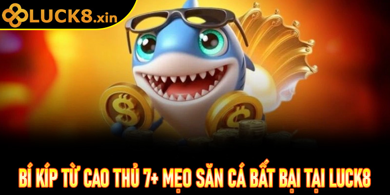 Bí kíp từ cao thủ 7+ mẹo săn cá bất bại tại Luck8
