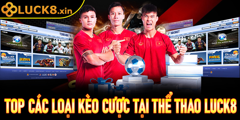 Top các loại kèo cược được đông đảo bet thủ quan tâm tại Thể Thao Luck8