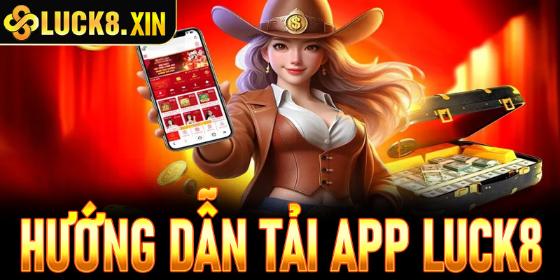 Hướng dẫn tải app Luck8 chi tiết cho người chơi mới 2025
